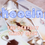 CHOOSING THE PERFECT TAROT OR ORACLE DECK